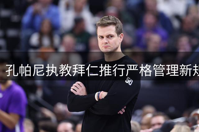 孔帕尼执教拜仁推行严格管理新规