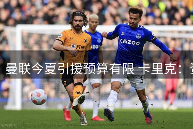曼联今夏引援预算有限 卡里克：资金非夺冠唯一要素