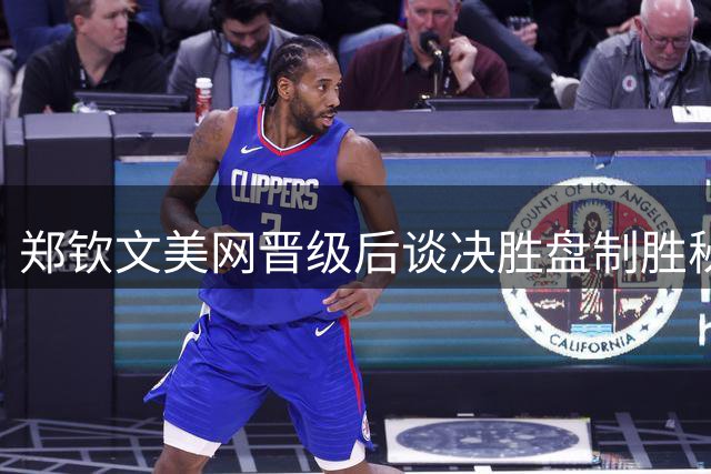 郑钦文美网晋级后谈决胜盘制胜秘诀：换装找回发球手感