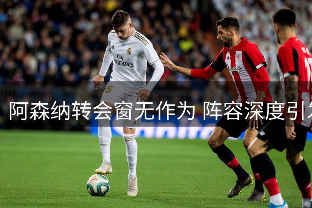 阿森纳转会窗无作为 阵容深度引发质疑